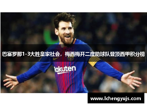 巴塞罗那1-3大胜皇家社会，梅西梅开二度助球队登顶西甲积分榜