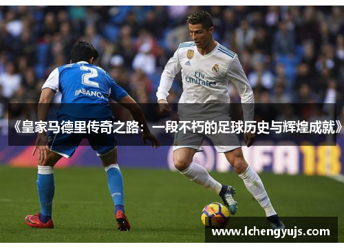 《皇家马德里传奇之路：一段不朽的足球历史与辉煌成就》