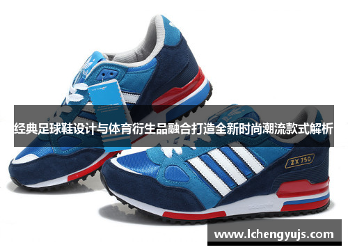 经典足球鞋设计与体育衍生品融合打造全新时尚潮流款式解析