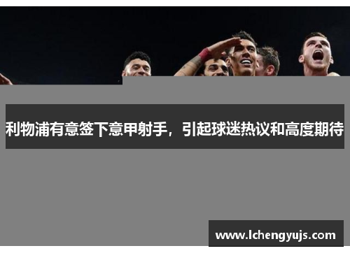 利物浦有意签下意甲射手，引起球迷热议和高度期待