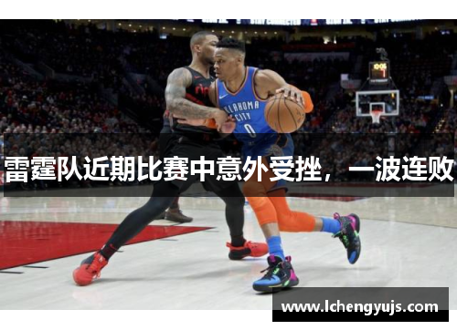雷霆队近期比赛中意外受挫，一波连败