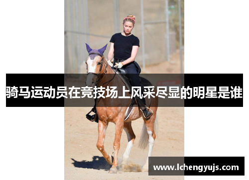 骑马运动员在竞技场上风采尽显的明星是谁