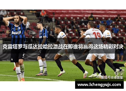克雷塔罗与瓜达拉哈拉激战在即谁将赢得这场精彩对决