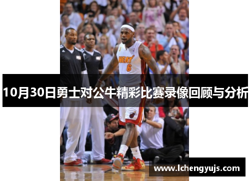 10月30日勇士对公牛精彩比赛录像回顾与分析