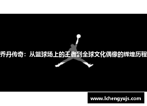 乔丹传奇：从篮球场上的王者到全球文化偶像的辉煌历程