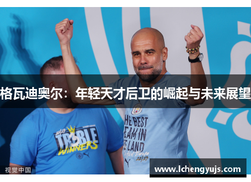 格瓦迪奥尔：年轻天才后卫的崛起与未来展望