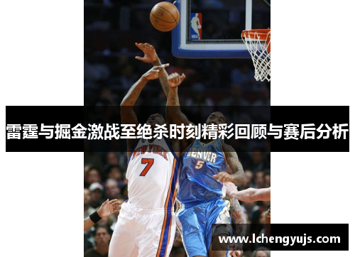 雷霆与掘金激战至绝杀时刻精彩回顾与赛后分析