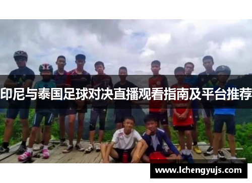 印尼与泰国足球对决直播观看指南及平台推荐