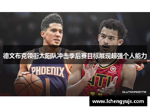 德文布克领衔太阳队冲击季后赛目标展现超强个人能力