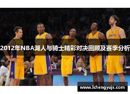 2012年NBA湖人与骑士精彩对决回顾及赛季分析