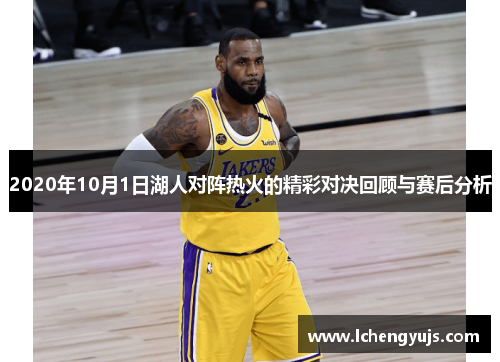 2020年10月1日湖人对阵热火的精彩对决回顾与赛后分析
